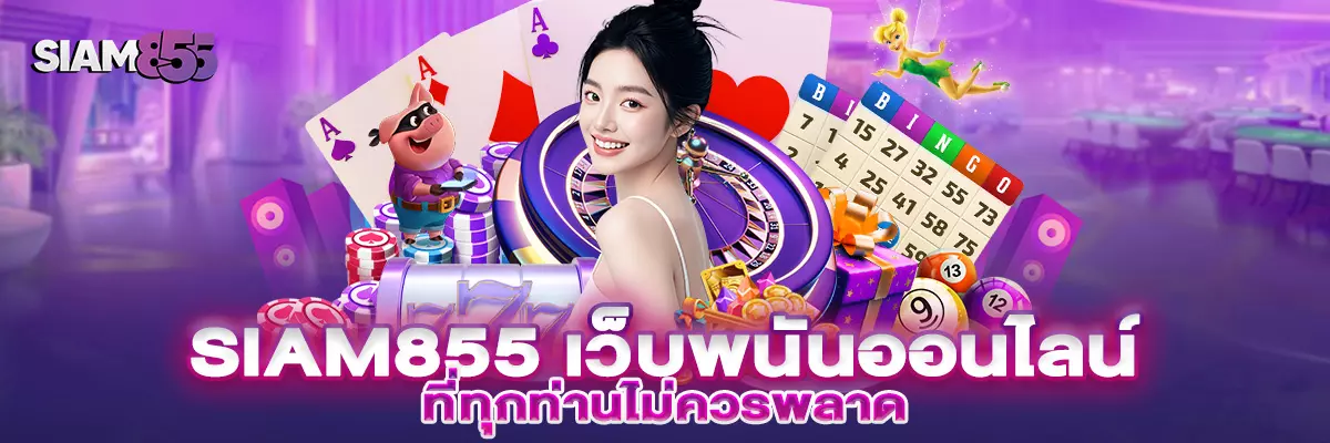 Siam855 เว็บคาสิโนออนไลน์ รวมเกมดัง มีครบทุกความบันเทิง cover